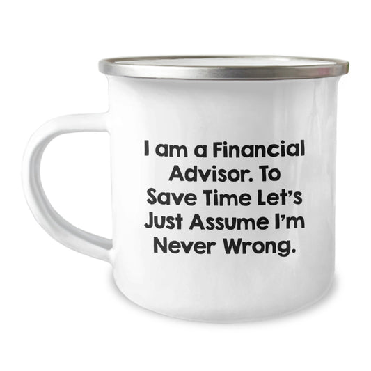 Funny Financial Advisor Gifts from Dad to Son Camping Mug with 'I Am A Financial Advisor. To Save Time Let's Just Assume I'm Never Wrong.' Quote - Image 1