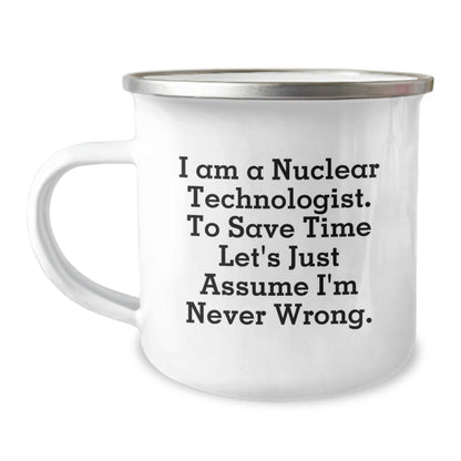 Funny Nuclear Technologist Gifts for Men - Nuclear Tech Graduation Unique Gifts from Family - Camping Mug with 'I Am A Nuclear Technologist. To Save Time Let's Just Assume I'm Never Wrong.' Quote - Image 1