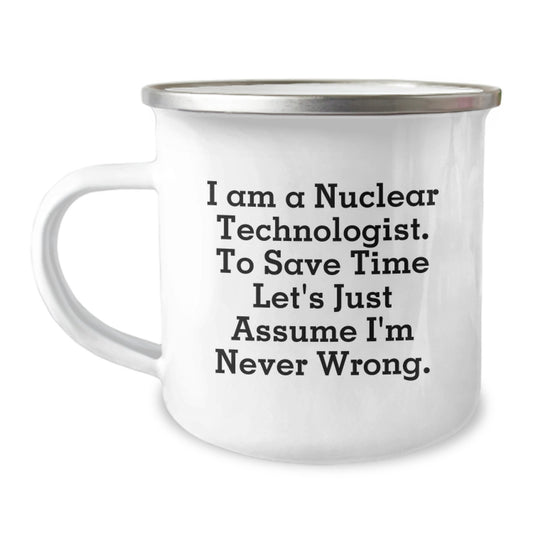 Funny Nuclear Technologist Gifts for Men - Nuclear Tech Graduation Unique Gifts from Family - Camping Mug with 'I Am A Nuclear Technologist. To Save Time Let's Just Assume I'm Never Wrong.' Quote - Image 1