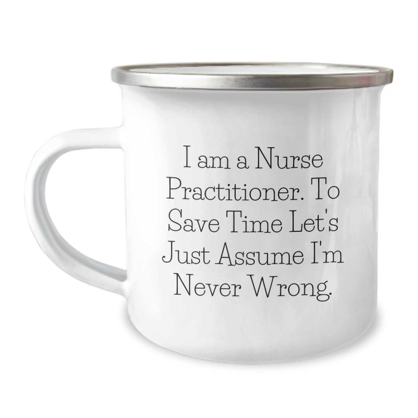Funny Nurse Practitioner Gifts for Valentine's, 'I Am A Nurse Practitioner. To Save Time Let's Just Assume I'm Never Wrong.' Camping Mug - Image 1