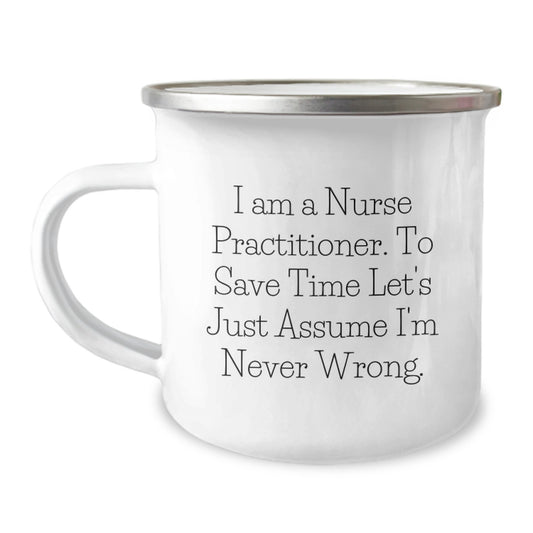Funny Nurse Practitioner Gifts for Valentine's, 'I Am A Nurse Practitioner. To Save Time Let's Just Assume I'm Never Wrong.' Camping Mug - Image 1