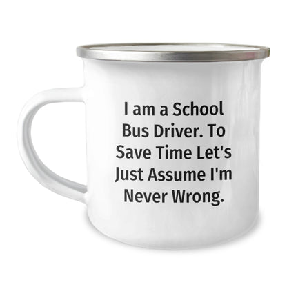 Funny School Bus Driver Gifts for Men - I Am A School Bus Driver. To Save Time Let's Just Assume I'm Never Wrong. 12 oz Camping Mug, Perfect Graduation Unique Gifts from Friends - Image 1