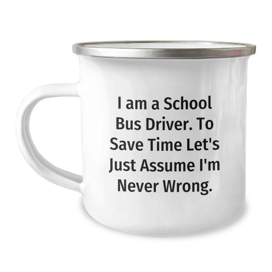 Funny School Bus Driver Gifts for Men - I Am A School Bus Driver. To Save Time Let's Just Assume I'm Never Wrong. 12 oz Camping Mug, Perfect Graduation Unique Gifts from Friends - Image 1