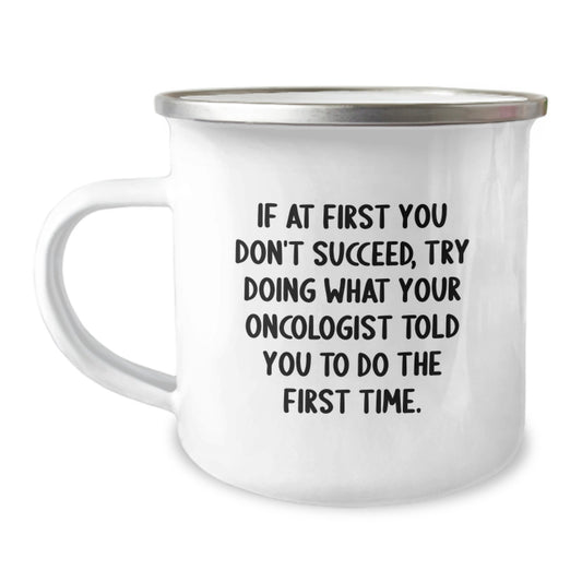Funny Oncologist Gifts from Friends to Help You Succeed - Cute Camping Mug for Graduation Unique Gifts - If At First You Don't Succeed Try Doing What Your Oncologist Told You To Do The First Time - Image 1
