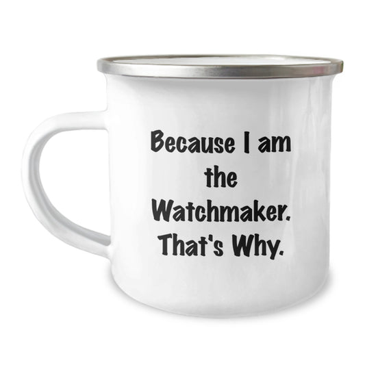 Watchmaker Gifts for Graduation Unique Funny Quote Men Stainless Steel Camping Mug - Because I Am The Watchmaker. That's Why. - Image 1