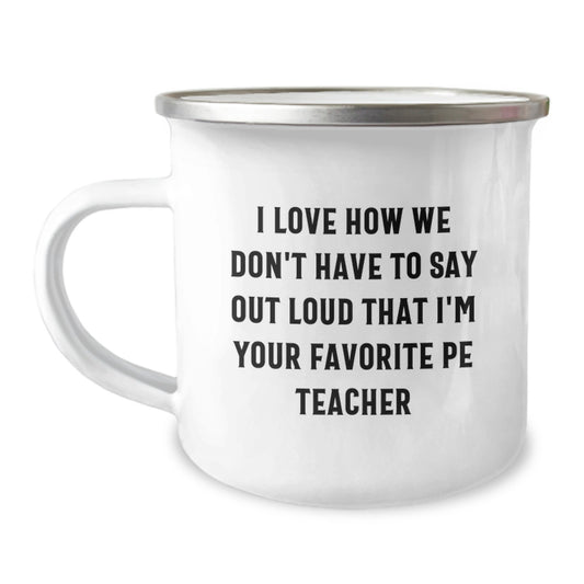 Funny PE Teacher Gifts from Friends, For Your Favorite PE Teacher - Camping Mug with I Love How We Don't Have To Say Out Loud That I'm Your Favorite Pe Teacher - Image 1
