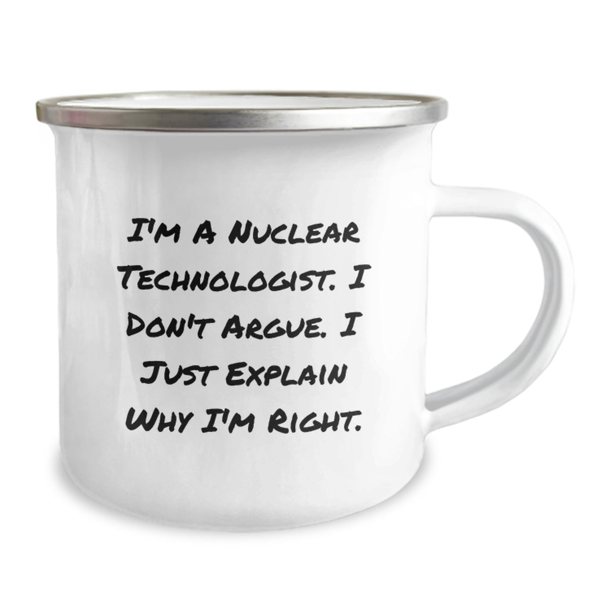 Funny Nuclear Technologist Gifts, I'm A Nuclear Technologist. I Don't Argue. I Just Explain Why I'm Right. Camping Mug, Birthday Unique Gifts from Friends to Nuclear Technologist - Image 2