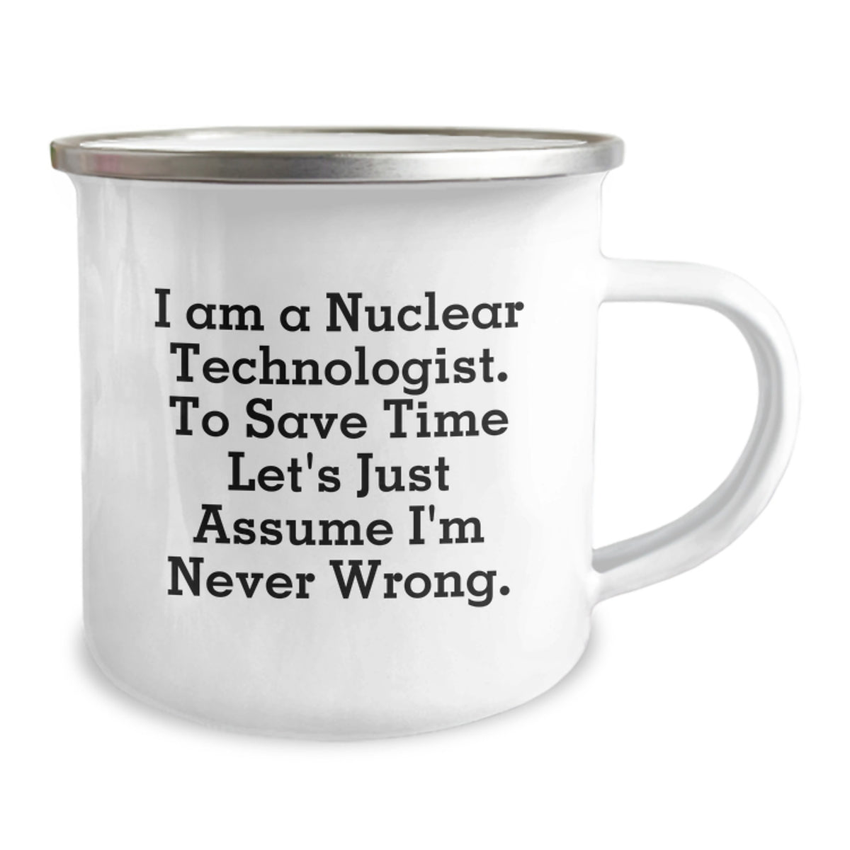Funny Nuclear Technologist Gifts for Men - Nuclear Tech Graduation Unique Gifts from Family - Camping Mug with 'I Am A Nuclear Technologist. To Save Time Let's Just Assume I'm Never Wrong.' Quote - Image 2