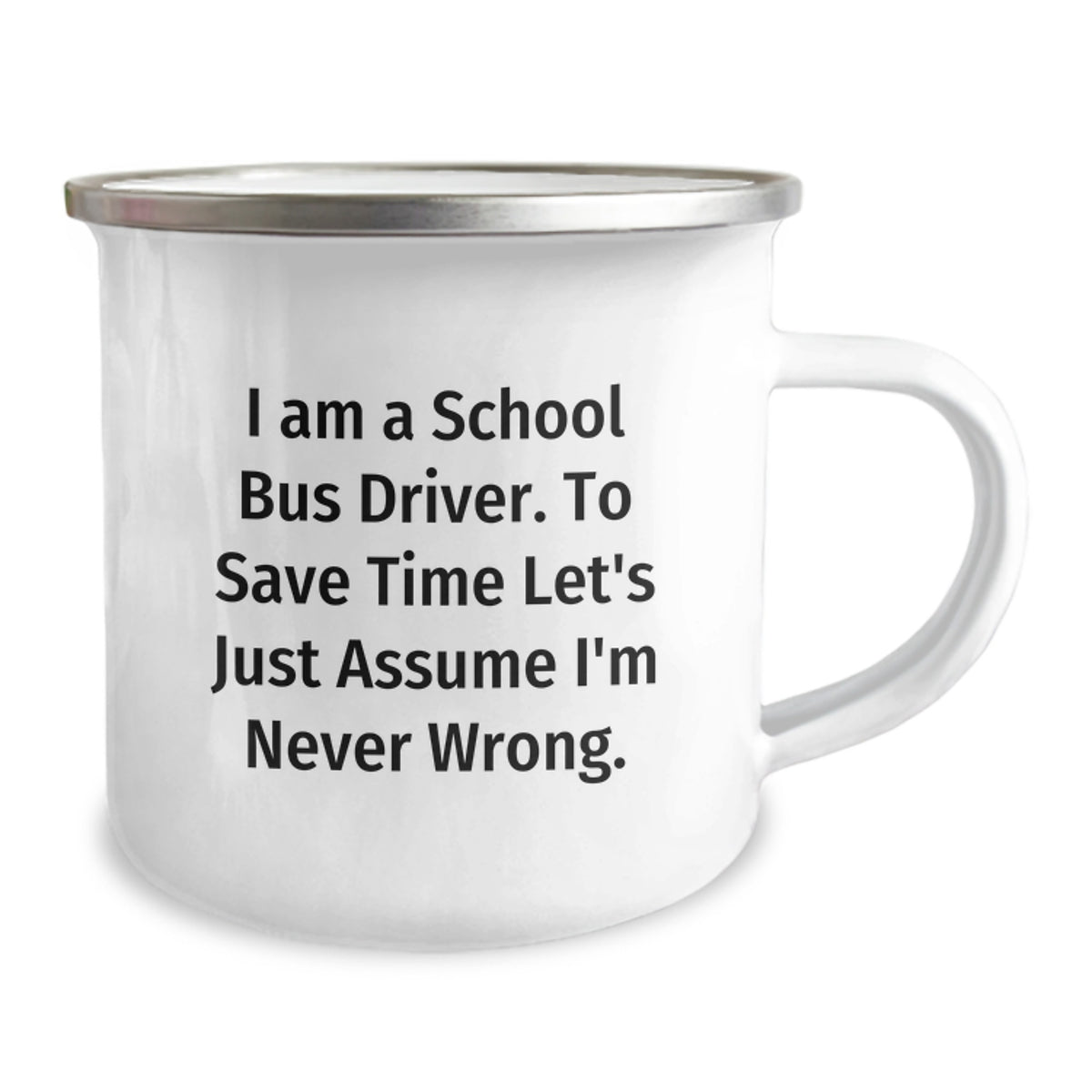 Funny School Bus Driver Gifts for Men - I Am A School Bus Driver. To Save Time Let's Just Assume I'm Never Wrong. 12 oz Camping Mug, Perfect Graduation Unique Gifts from Friends - Image 2