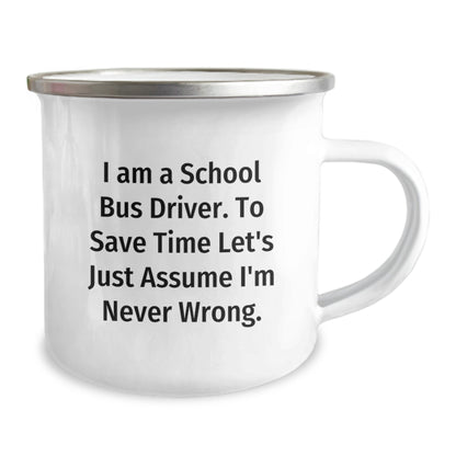 Funny School Bus Driver Gifts for Men - I Am A School Bus Driver. To Save Time Let's Just Assume I'm Never Wrong. 12 oz Camping Mug, Perfect Graduation Unique Gifts from Friends - Image 2
