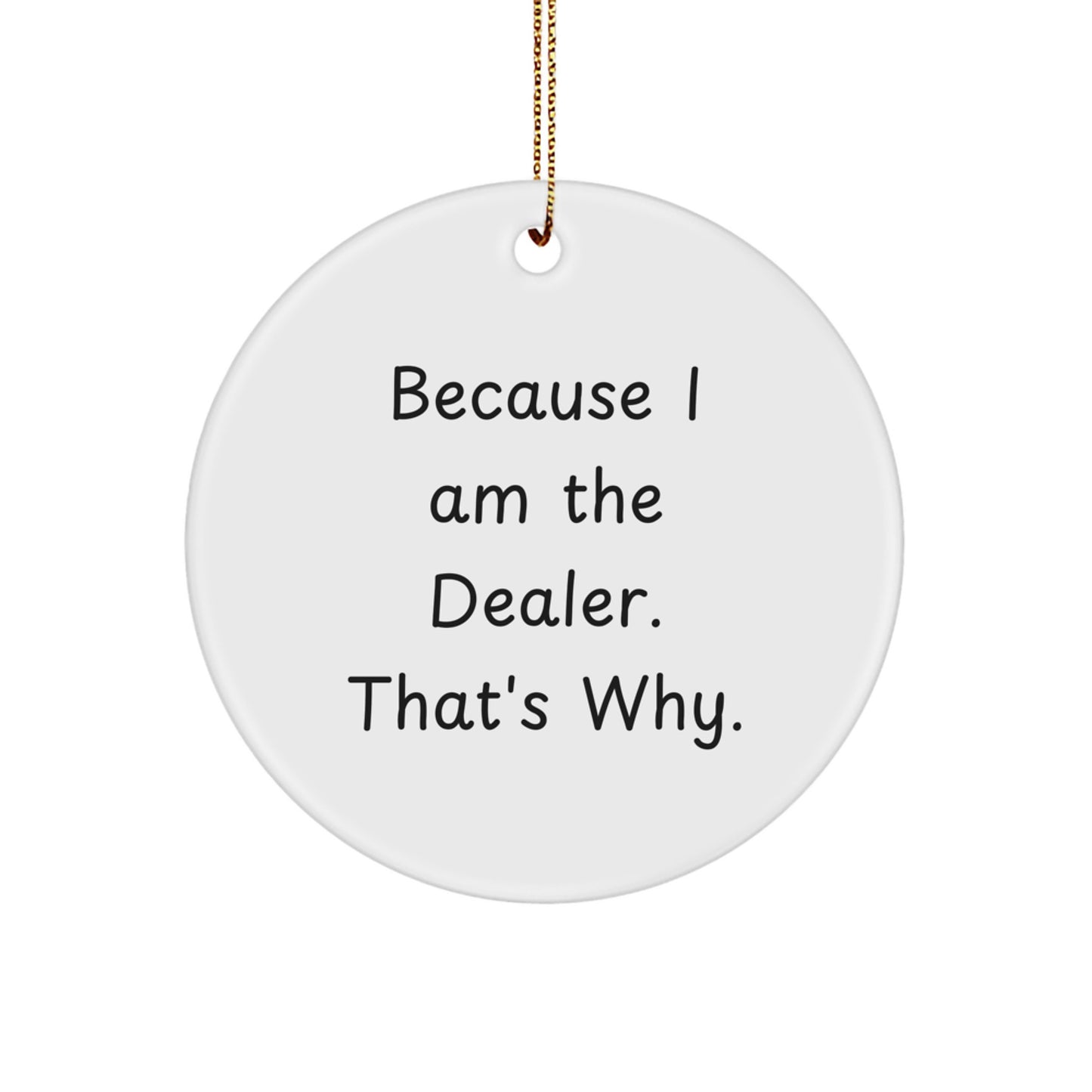 Funny Dealer Gifts, Because I Am The Dealer. That's Why., Circle Ornament, Christmas Unique Gifts from Friends to Family - Image 1