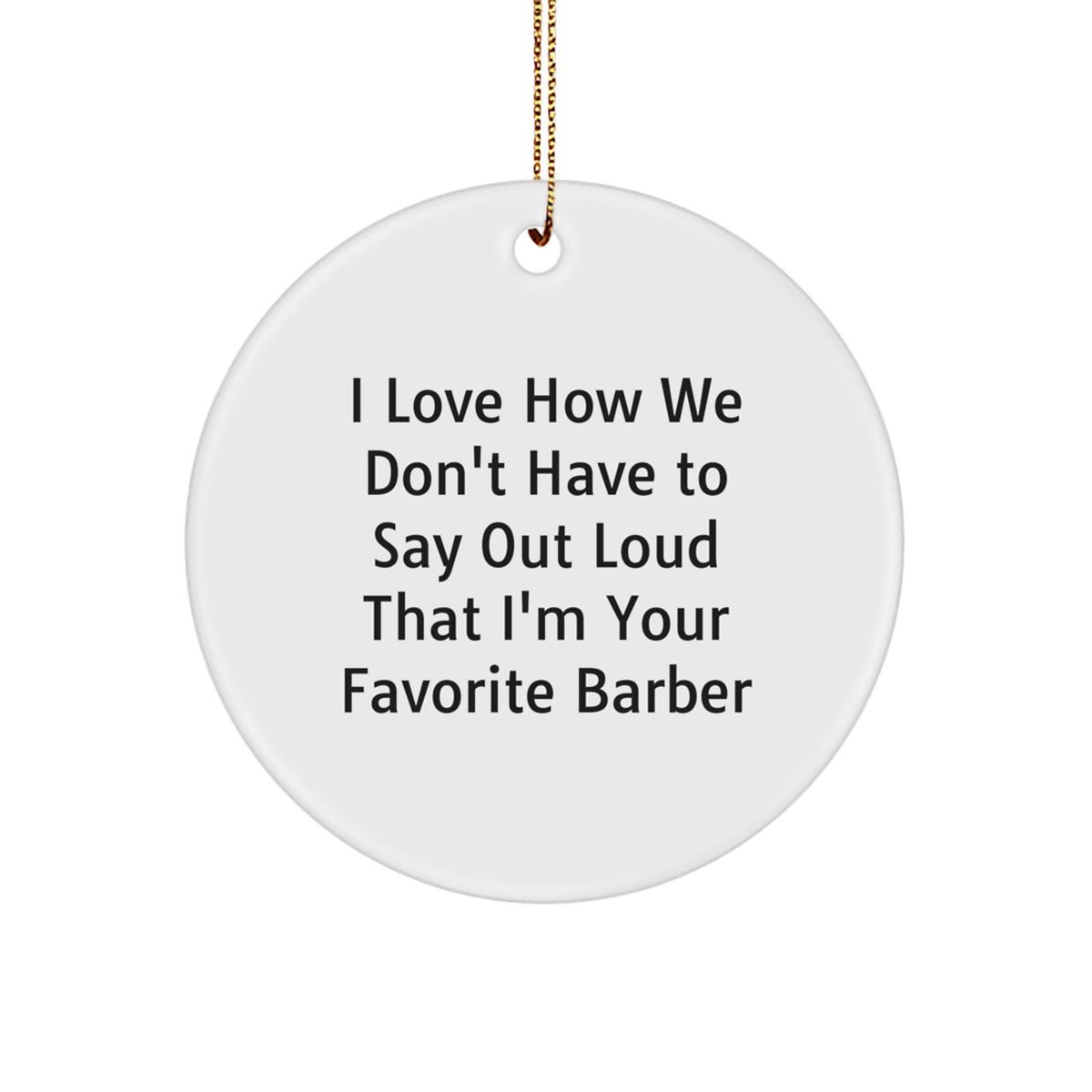 Funny Gifts from Friends, Family, or Coworkers to Favorite Barbers - Christmas Unique Circle Ornament, I Love How We Don't Have To Say Out Loud That I'm Your Favorite Barber - Image 1