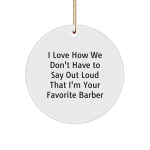 Funny Gifts from Friends, Family, or Coworkers to Favorite Barbers - Christmas Unique Circle Ornament, I Love How We Don't Have To Say Out Loud That I'm Your Favorite Barber - Image 1