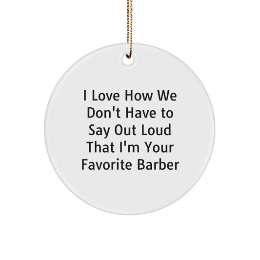 Funny Gifts from Friends, Family, or Coworkers to Favorite Barbers - Christmas Unique Circle Ornament, I Love How We Don't Have To Say Out Loud That I'm Your Favorite Barber - Image 1