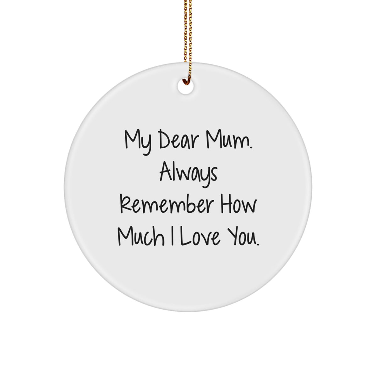 Gifts from Men, Unique Sentiments for Mum, Circle Ornament with 'My Dear Mum. Always Remember How Much I Love You.' Quote, Perfect for Christmas - Image 1