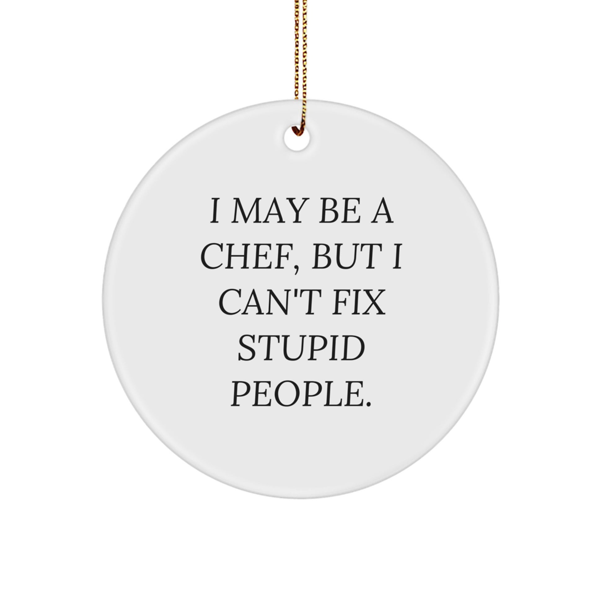 Funny Chef Gifts for Men, I May Be A Chef, But I Can't Fix Stupid People. Circle Ornament, Gifts from Friends, Unique Christmas Unique Gifts for Chefs - Image 1