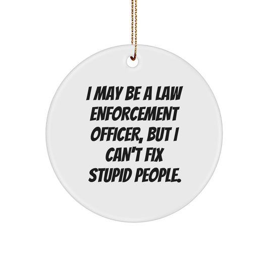 Law Enforcement Officer Gifts from Friends for Christmas - Funny Circle Ornament 'I May Be A Law Enforcement Officer, But I Can't Fix Stupid People.' - Image 1