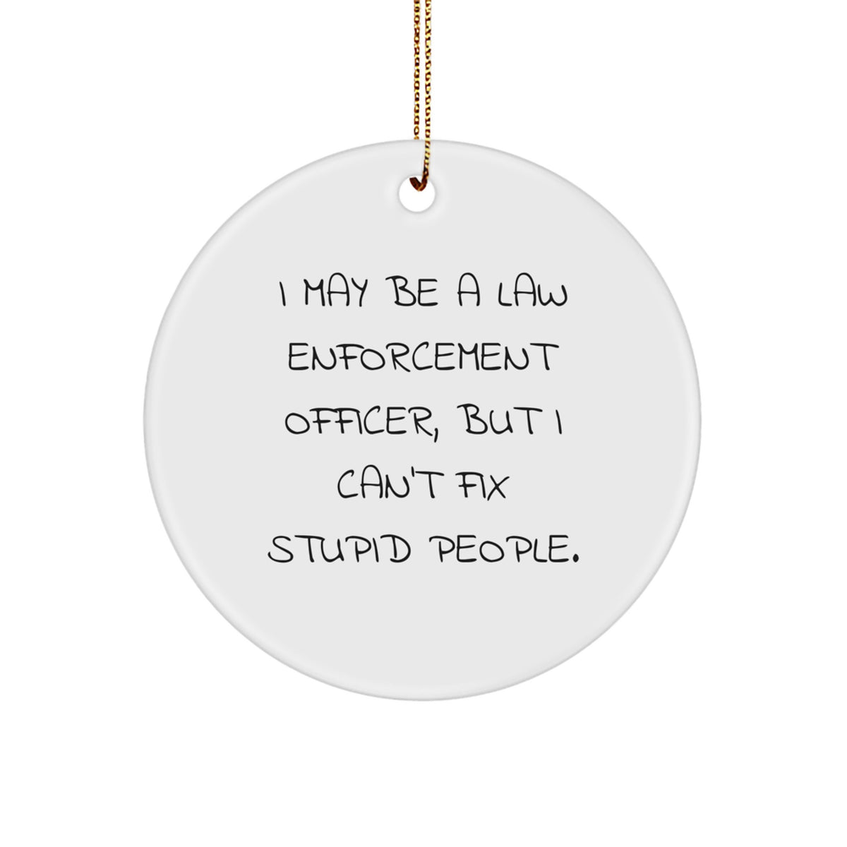 Funny Law Enforcement Officer Gifts from Friends - 'I May Be A Law Enforcement Officer, But I Can't Fix Stupid People.' Circle Ornament for Men or Women - Christmas Unique Presents - Image 1