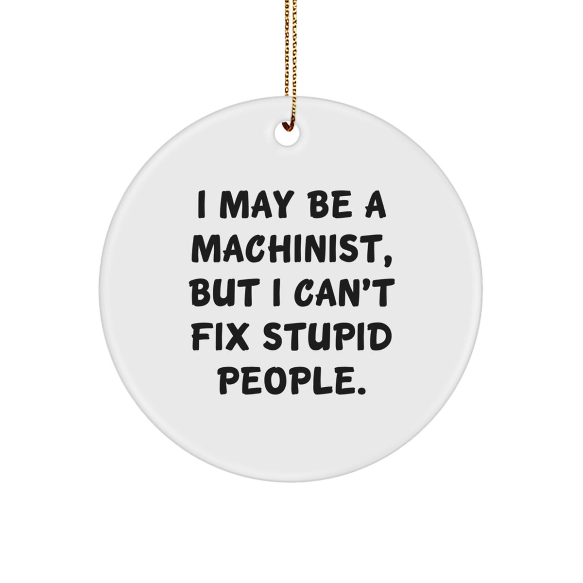 Machinist Gifts from Friends for Christmas - 'I May Be A Machinist, But I Can't Fix Stupid People.' Funny Quote Circle Ornament - Image 1