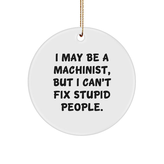 Machinist Gifts from Friends for Christmas - 'I May Be A Machinist, But I Can't Fix Stupid People.' Funny Quote Circle Ornament - Image 1