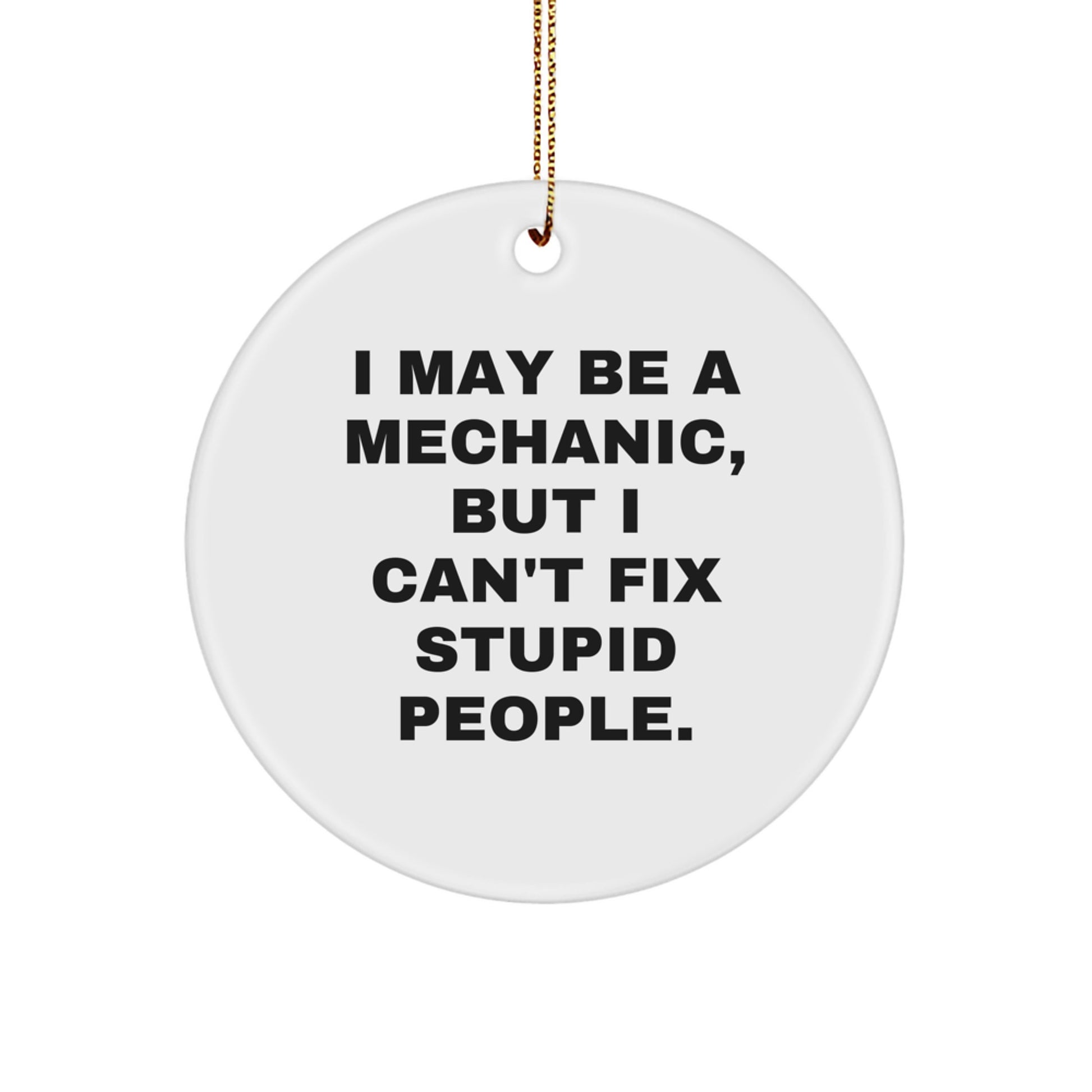 Funny Mechanic Gift, I May Be A Mechanic, But I Can't Fix Stupid People. Circle Ornament for Mechanic, Gifts from Men to Mechanic, Mechanic Christmas Unique Gifts - Image 1