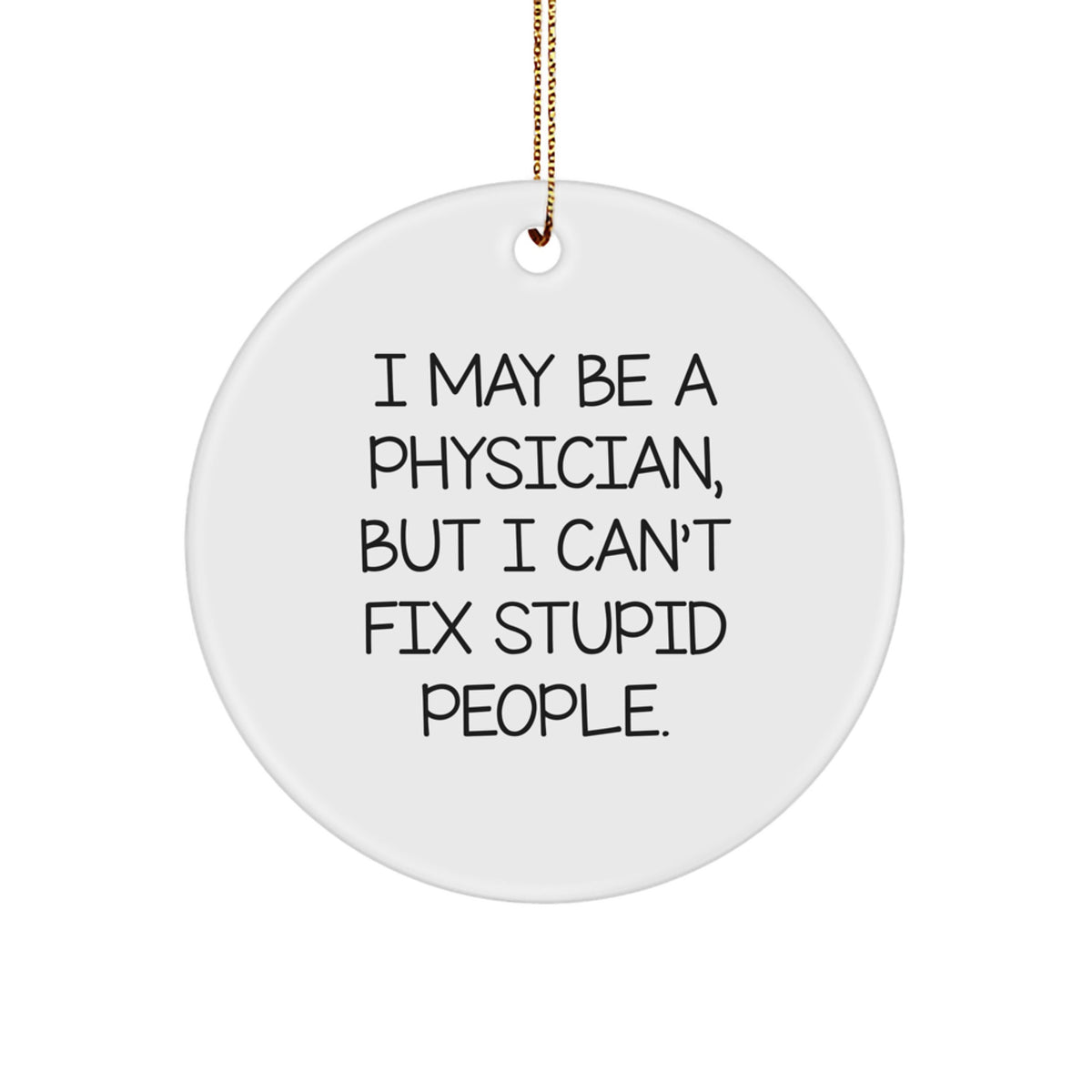 Funny Physician Gifts for Men - I May Be A Physician, But I Can't Fix Stupid People. Circle Ornament, White Color, Christmas Memorable Present from Family - Image 1