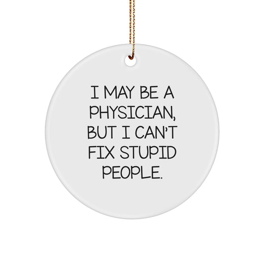 Funny Physician Gifts for Men - I May Be A Physician, But I Can't Fix Stupid People. Circle Ornament, White Color, Christmas Memorable Present from Family - Image 1