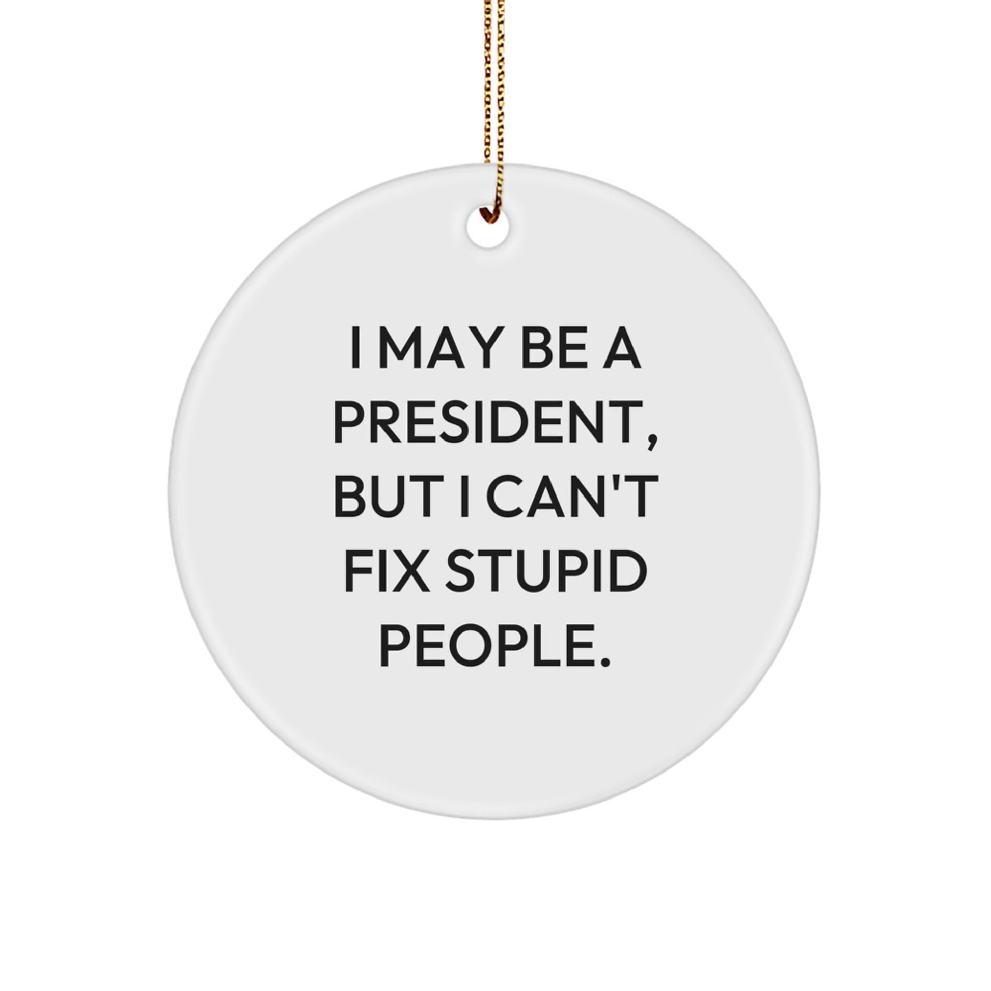 Funny President Gifts for Men, 'I May Be A President, But I Can't Fix Stupid People.' Circle Ornament, Gifts from Family for Christmas - Image 1