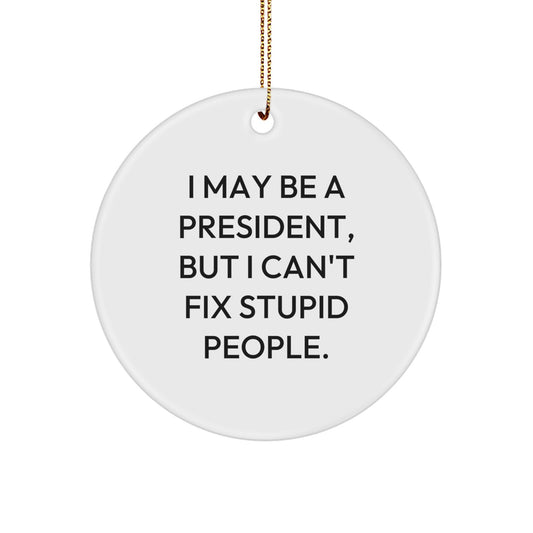 Funny President Gifts for Men, 'I May Be A President, But I Can't Fix Stupid People.' Circle Ornament, Gifts from Family for Christmas - Image 1