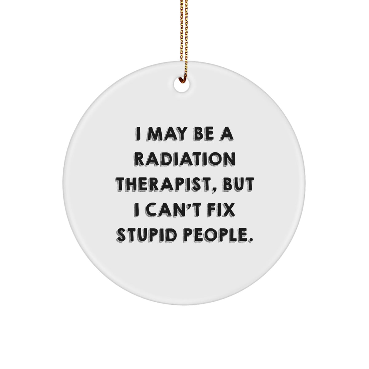 Radiation Therapist Gifts from Friends, Funny Circle Ornament with 'I May Be A Radiation Therapist, But I Can't Fix Stupid People.' Quote for Christmas - Image 1