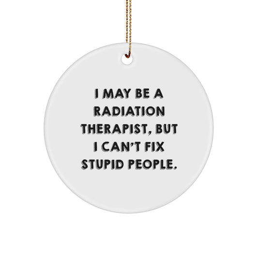 Radiation Therapist Gifts from Friends, Funny Circle Ornament with 'I May Be A Radiation Therapist, But I Can't Fix Stupid People.' Quote for Christmas - Image 1