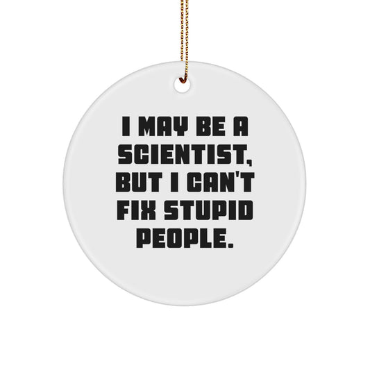 Funny Scientist Gifts for Men from I May Be A Scientist, But I Can't Fix Stupid People. - Circle Ornament for Christmas - Image 1