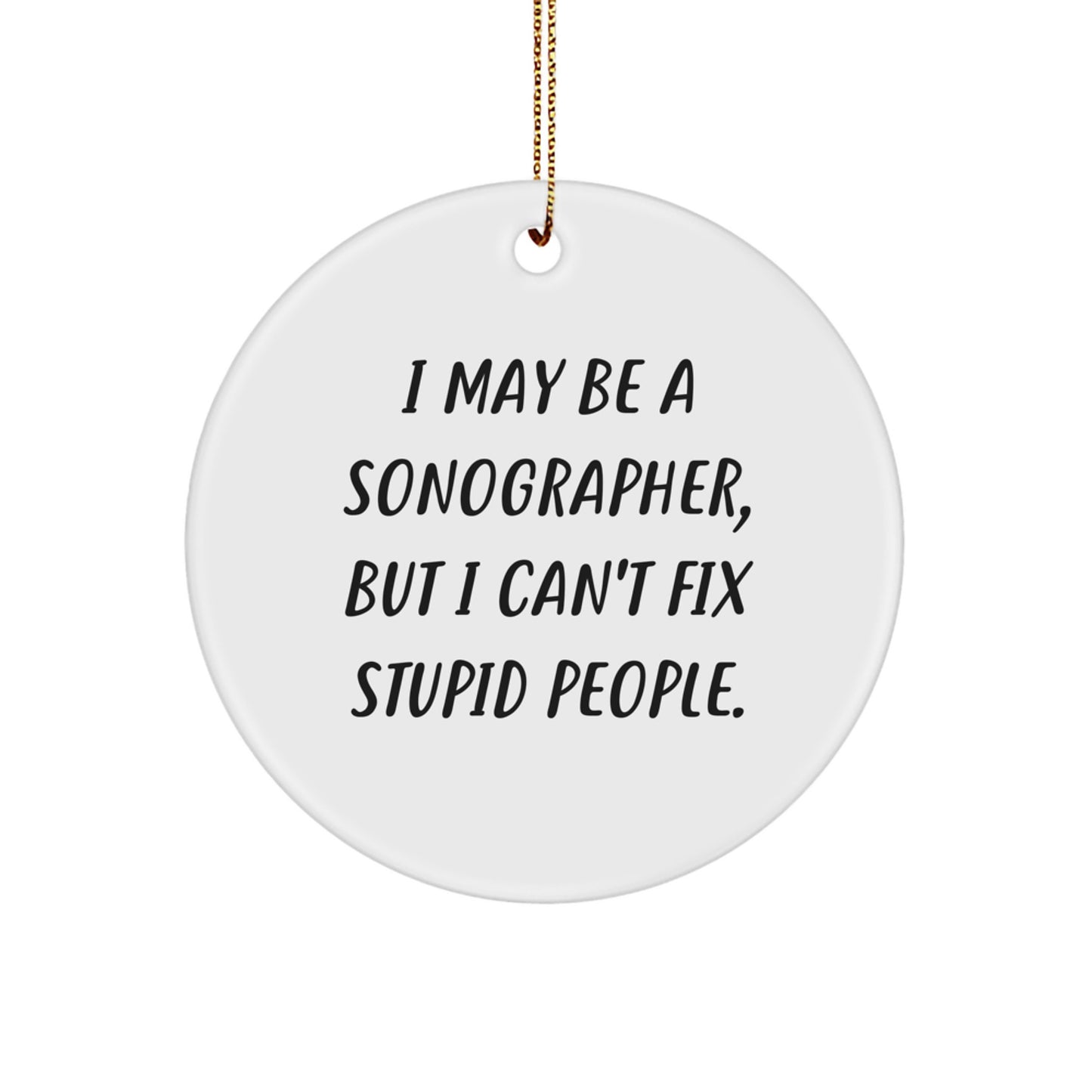 Sonographer Gifts from Friends to Family - Funny Circle Ornament, 'I May Be A Sonographer, But I Can't Fix Stupid People.', White, Perfect for Christmas - Image 1