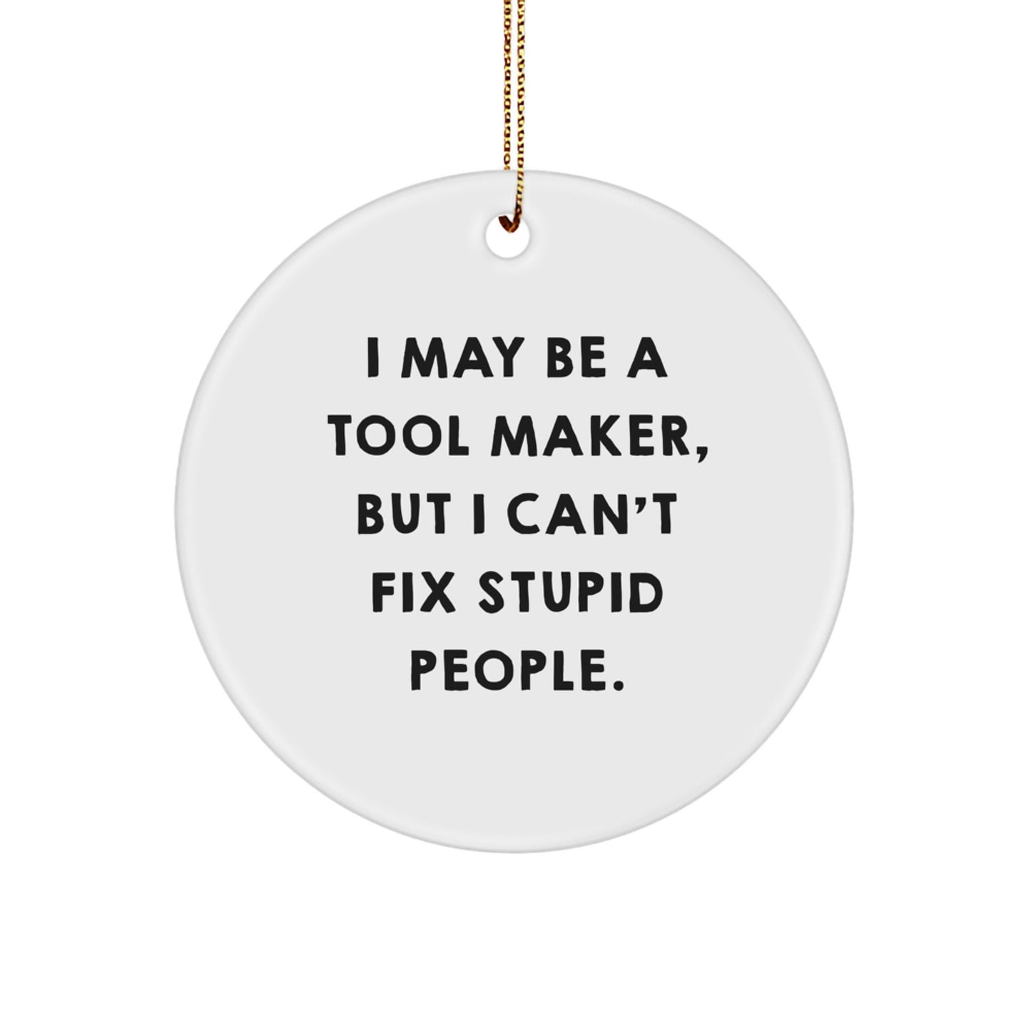 Funny Tool Maker Gifts from Friends to Men - Circle Ornament with I May Be A Tool Maker Quote for Christmas - Image 1