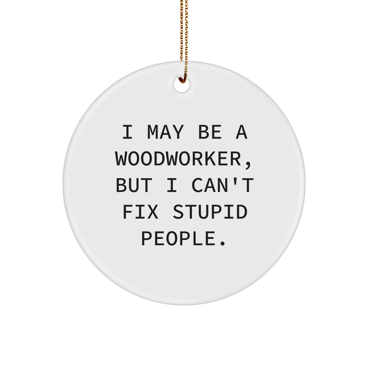 Woodworker Gifts: Funny Quote Circle Ornament, 'I May Be A Woodworker, But I Can't Fix Stupid People.' - Gifts from Men to Woodworkers - Christmas Unique Gifts for Friends and Family - Image 1