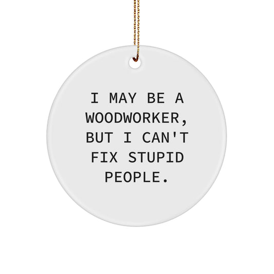 Woodworker Gifts: Funny Quote Circle Ornament, 'I May Be A Woodworker, But I Can't Fix Stupid People.' - Gifts from Men to Woodworkers - Christmas Unique Gifts for Friends and Family - Image 1