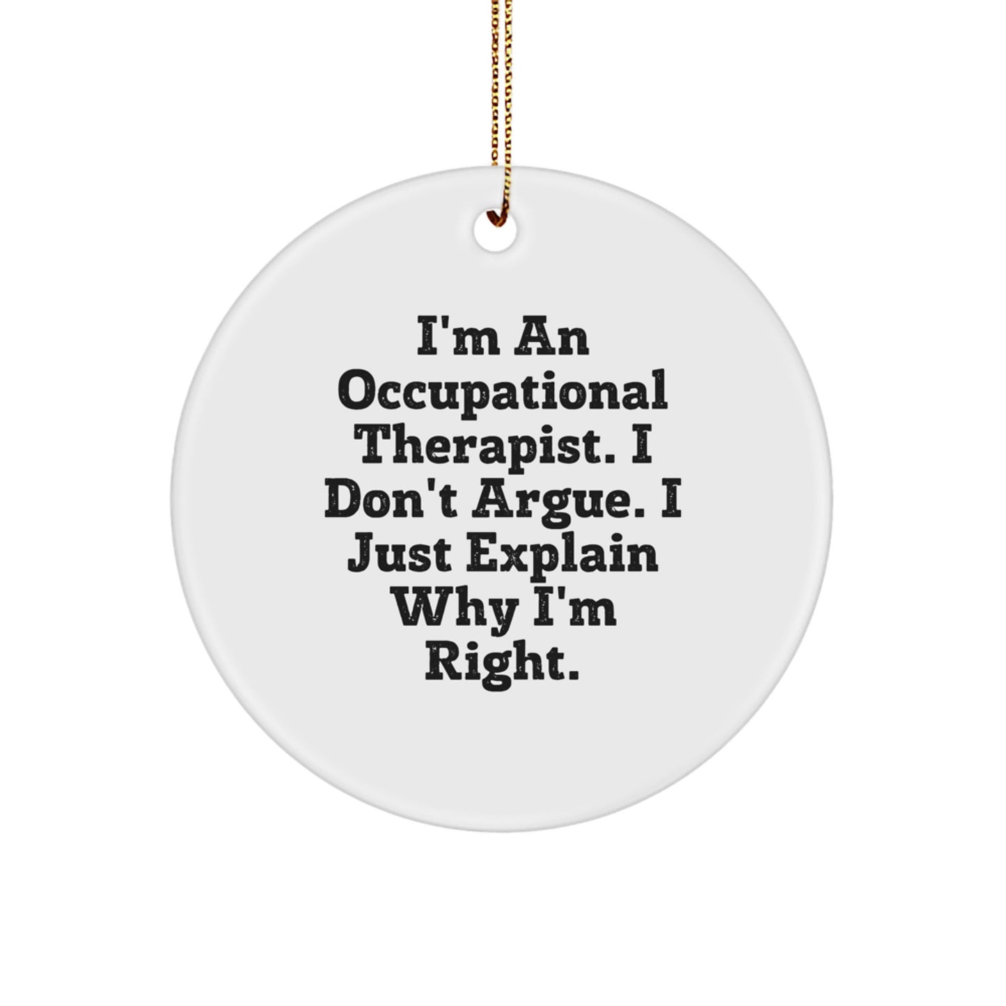 Occupational Therapist Gifts from Friends - Funny Circle Ornament for Christmas, 'I'm an Occupational Therapist, I Don't Argue, I Just Explain Why I'm Right' Quote - Image 1