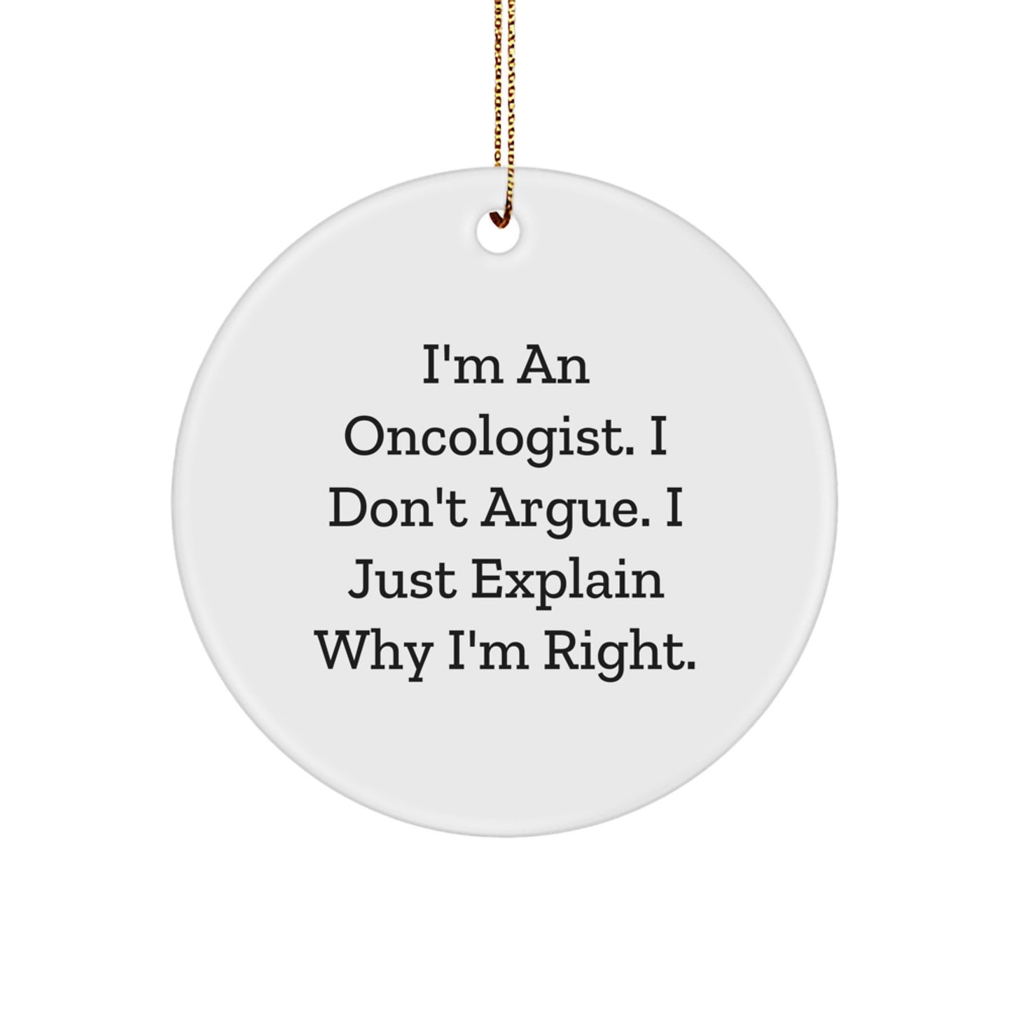 Humorous Oncologist Gifts - I'm An Oncologist. I Don't Argue. I Just Explain Why I'm Right. - Christmas Circle Ornament for Friends from Men, Women, and Family - Image 1