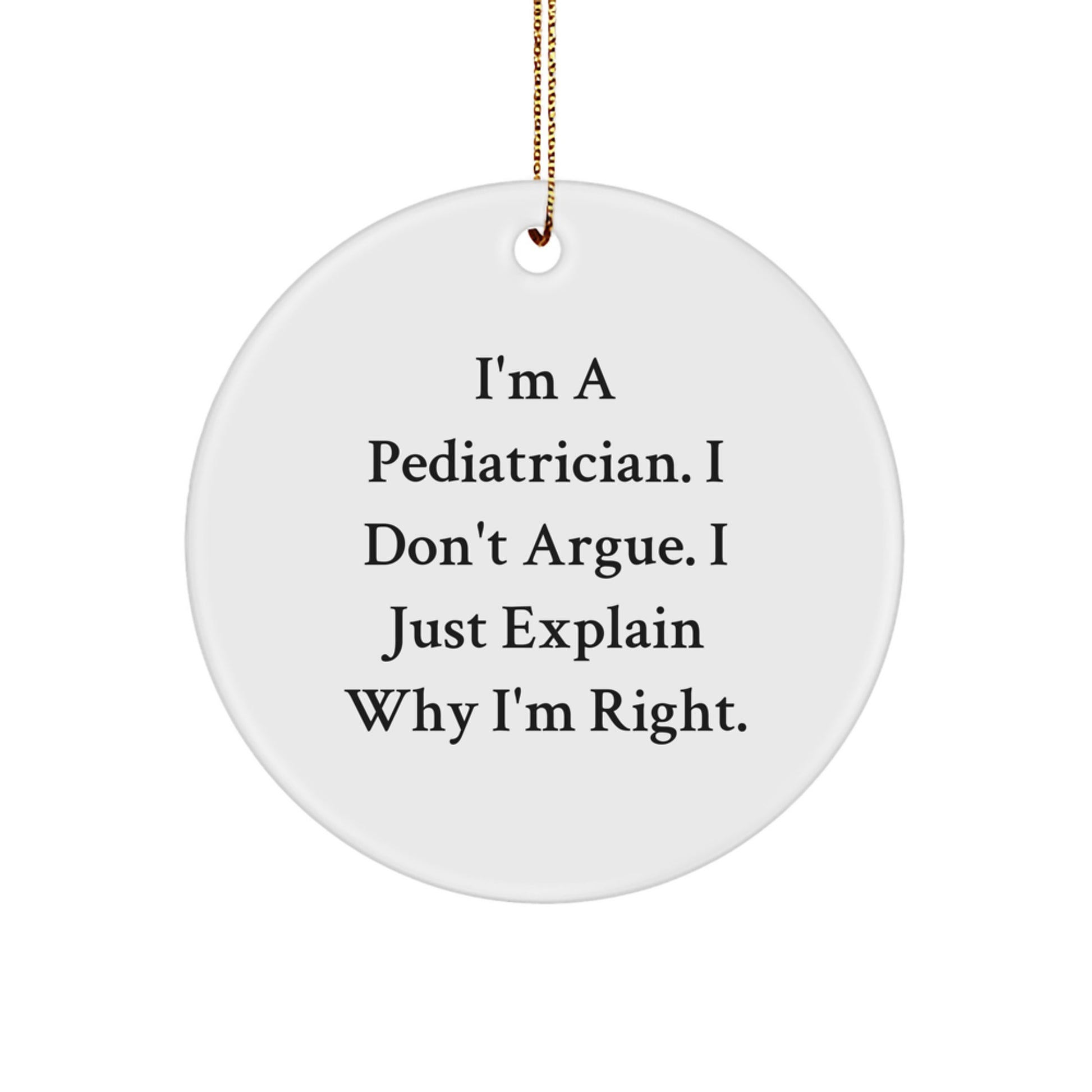 Funny Pediatrician Gifts from Men to Friends for Christmas Unique Circle Ornament - I'm A Pediatrician. I Don't Argue. I Just Explain Why I'm Right. - Gift for Pediatrician - Image 1