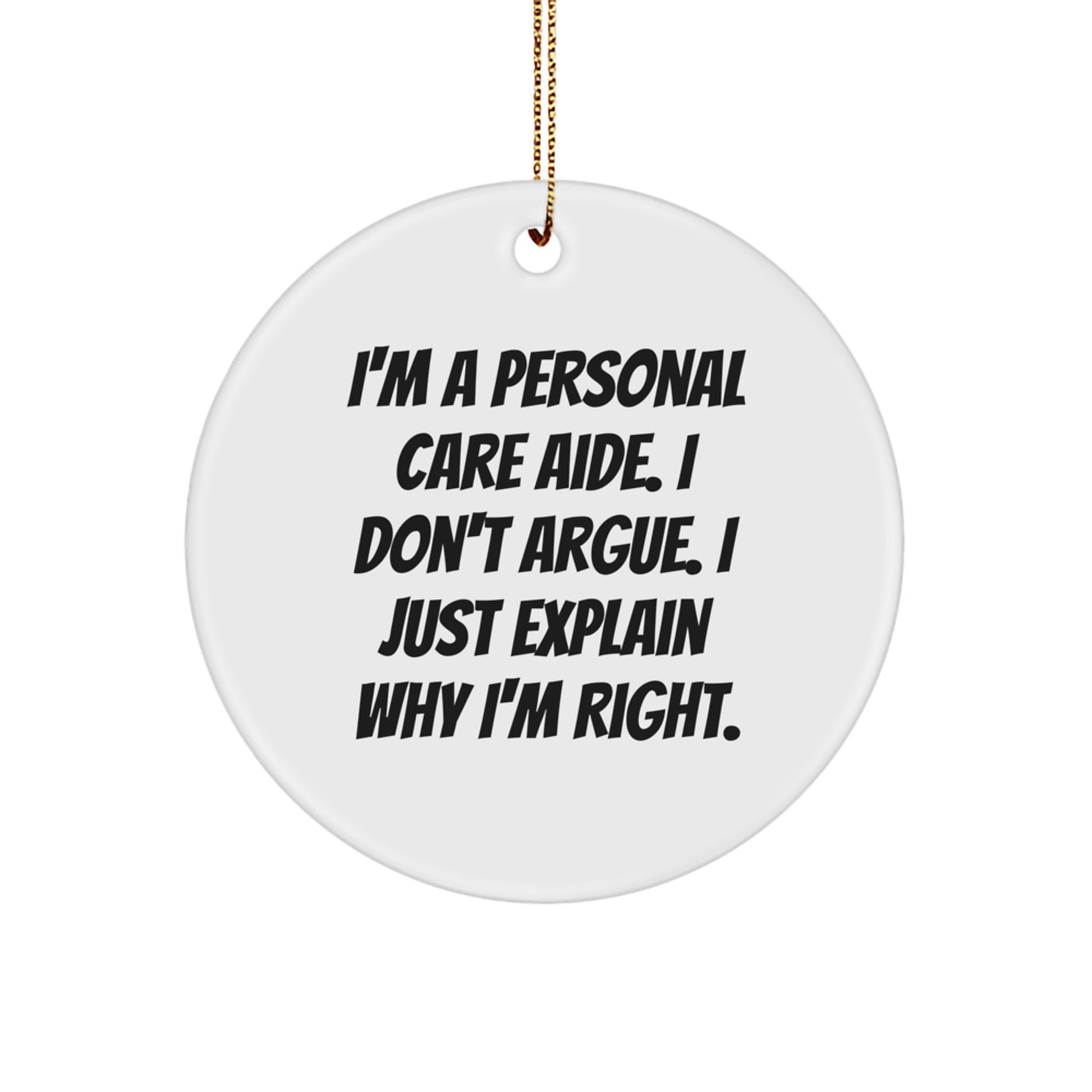 Gifts from Family, Friends, or Coworkers for Personal Care Aide - Funny Circle Ornament, 'I Don't Argue, I Just Explain Why I'm Right' - Christmas Unique Gifts - Image 1