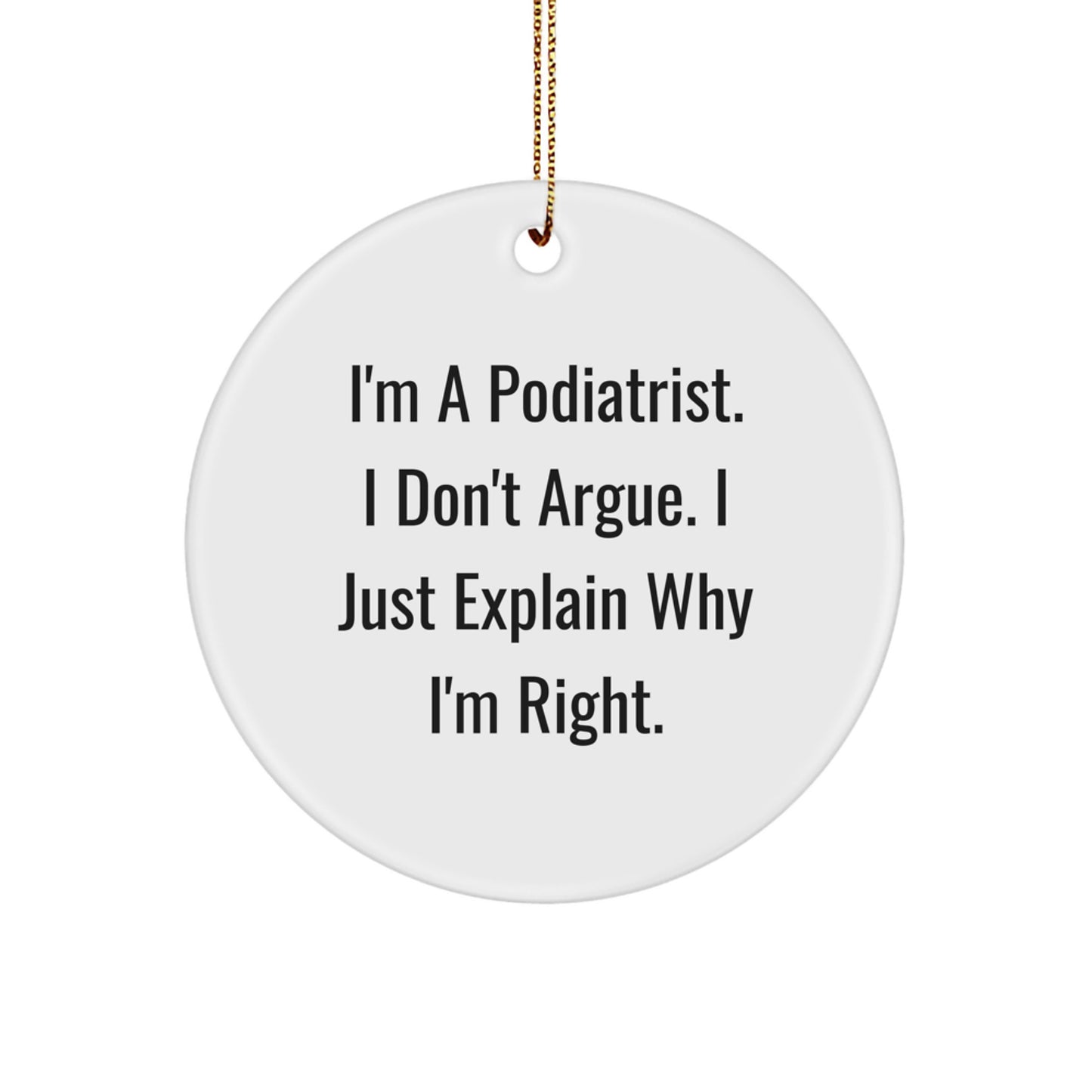 Funny Podiatrist Gifts from Friends, I'm a Podiatrist, I Don't Argue, I Just Explain Why I'm Right, Christmas Unique Circle Ornament for Podiatrist Men, Women, Coworkers, Family - Image 1