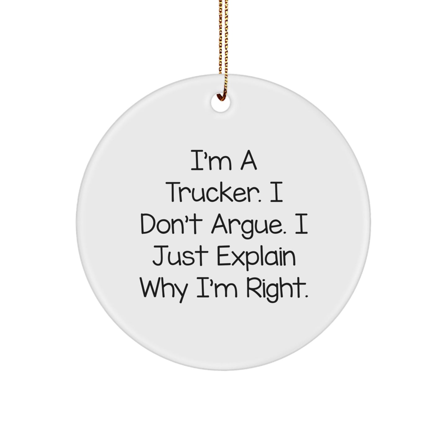 Trucker Christmas Unique Gifts from Men Friends for Trucker Circle Ornament Funny I'm A Trucker. I Don't Argue. I Just Explain Why I'm Right. - Image 1