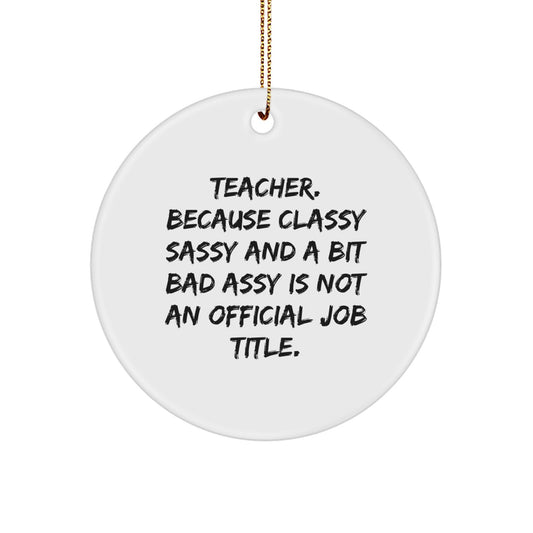 Funny Teacher Gifts from Friends for Christmas - 'Teacher. Because Classy Sassy And A Bit Fearlessy Is Not An Official Job Title.' Circle Ornament - Image 1
