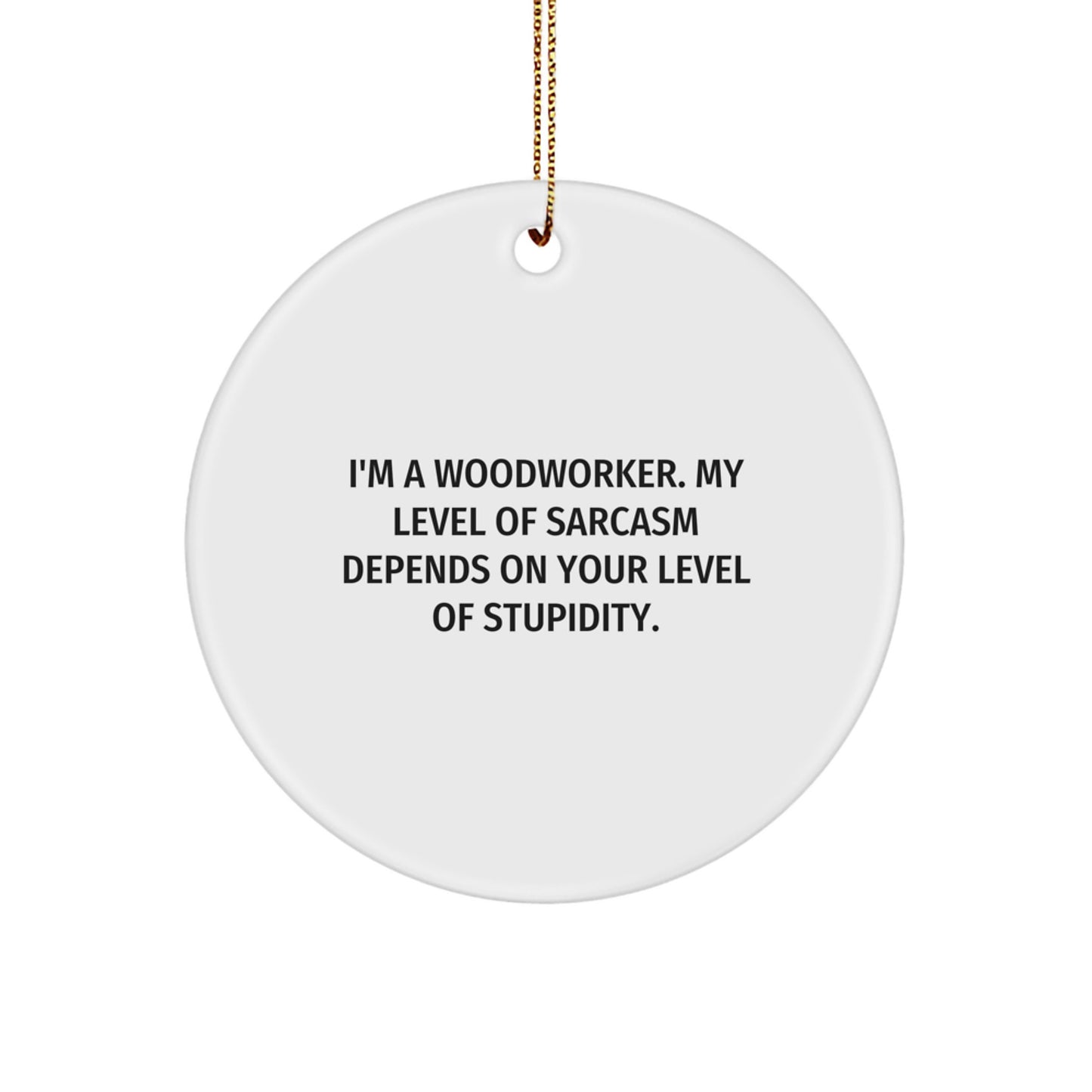 Woodworker Gifts from Friends - Funny Circle Ornament for Christmas - I'm A Woodworker. My Level Of Sarcasm Depends On Your Level Of Stupidity. - Image 1