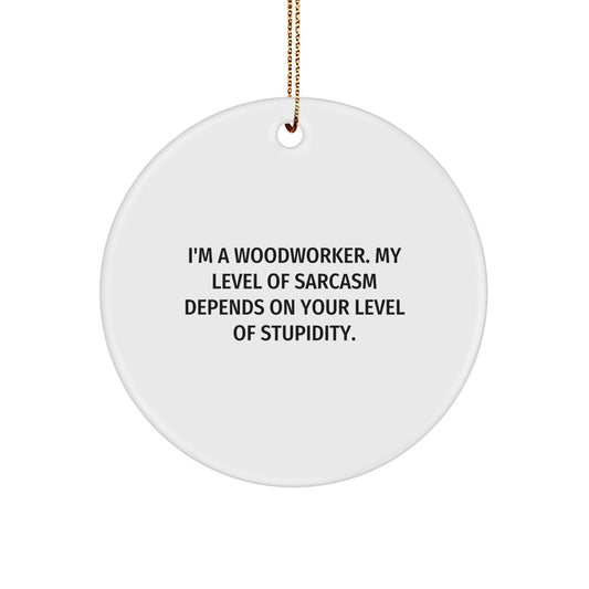 Woodworker Gifts from Friends - Funny Circle Ornament for Christmas - I'm A Woodworker. My Level Of Sarcasm Depends On Your Level Of Stupidity. - Image 1