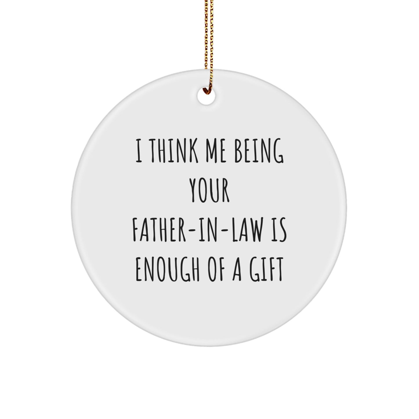 Funny Father-in-law Gift, I Think Me Being Your Father-in-law Is Enough Of A Gift, Circle Ornament for Christmas, Gifts from Men to Father-in-law - Image 1