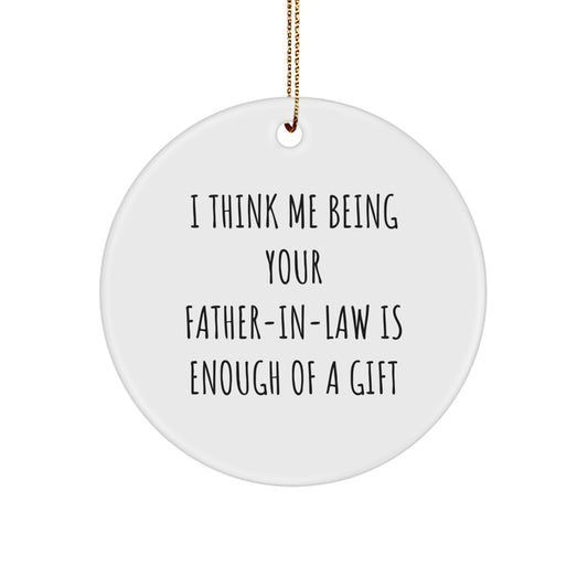 Funny Father-in-law Gift, I Think Me Being Your Father-in-law Is Enough Of A Gift, Circle Ornament for Christmas, Gifts from Men to Father-in-law - Image 1