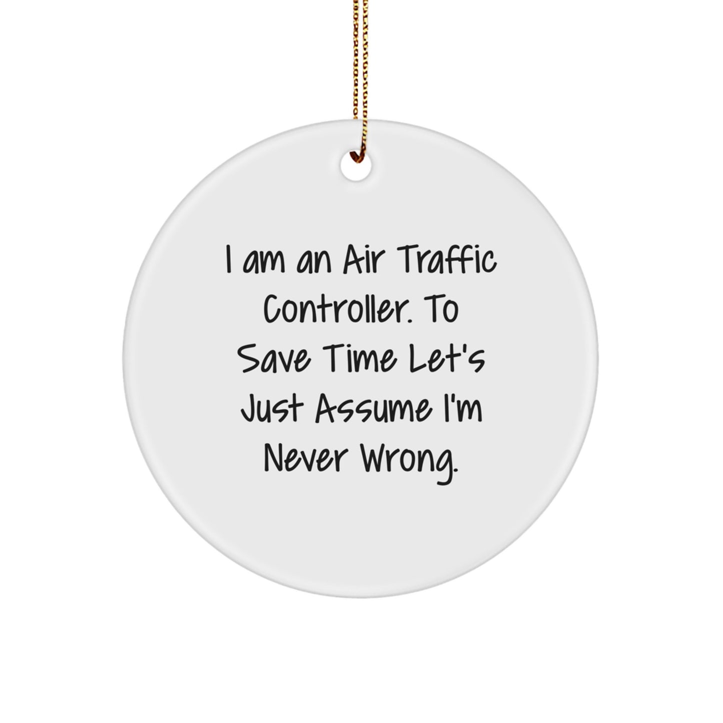 Funny Air Traffic Controller Christmas Unique Gifts for Men, Unique Circle Ornaments from Friends with 'I Am An Air Traffic Controller. To Save Time Let's Just Assume I'm Never Wrong.' Quote - Image 1