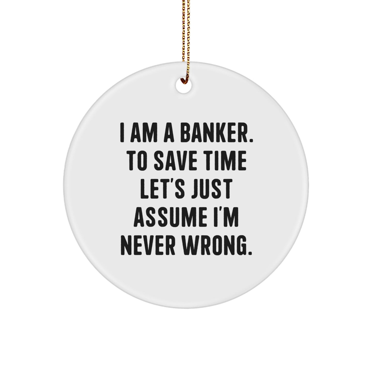Funny 'I Am A Banker. To Save Time Let's Just Assume I'm Never Wrong.' Gifts from Friends to Banker Men - Image 1