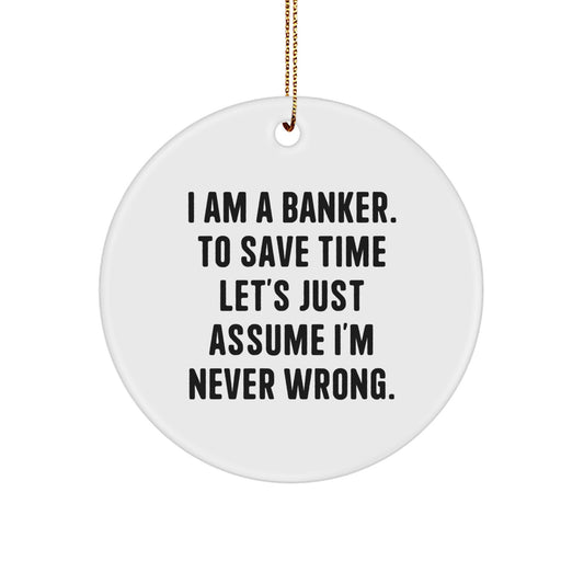 Funny 'I Am A Banker. To Save Time Let's Just Assume I'm Never Wrong.' Gifts from Friends to Banker Men - Image 1